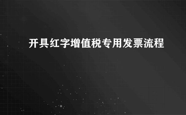 开具红字增值税专用发票流程