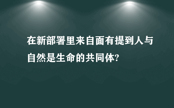 在新部署里来自面有提到人与自然是生命的共同体?