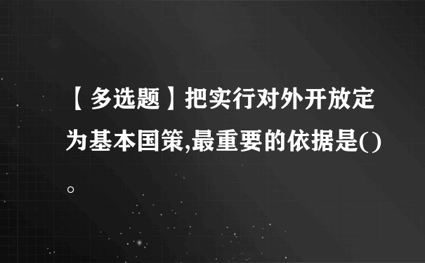 【多选题】把实行对外开放定为基本国策,最重要的依据是()。