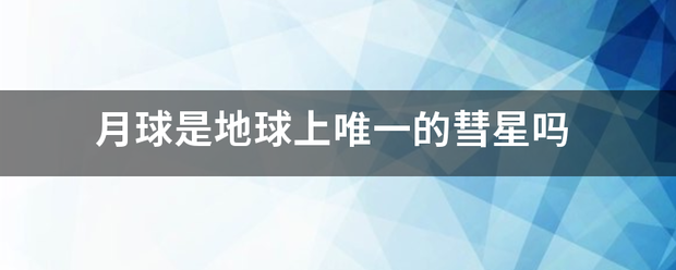 月球是金挥皇雨陈青地球上唯一的彗星吗