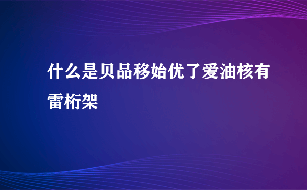 什么是贝品移始优了爱油核有雷桁架