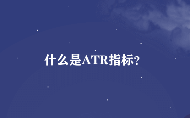 什么是ATR指标？