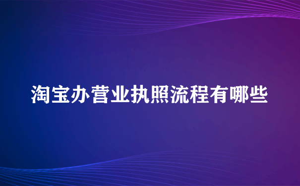 淘宝办营业执照流程有哪些