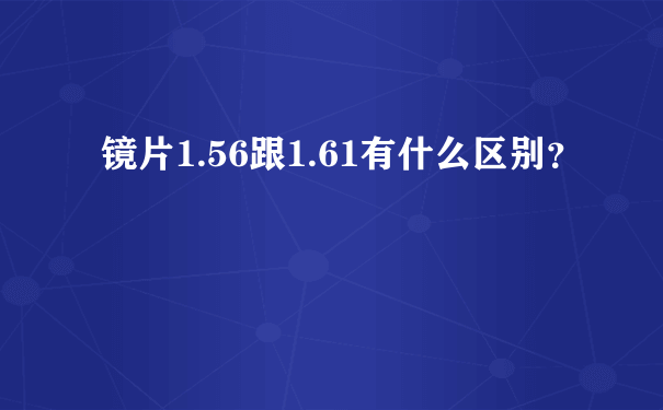 镜片1.56跟1.61有什么区别？