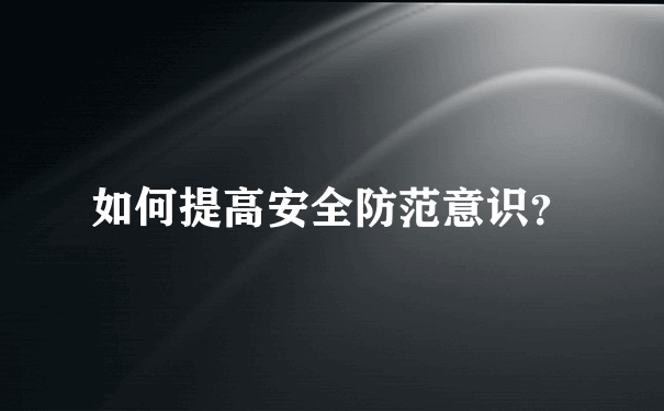 如何提高安全防范意识？