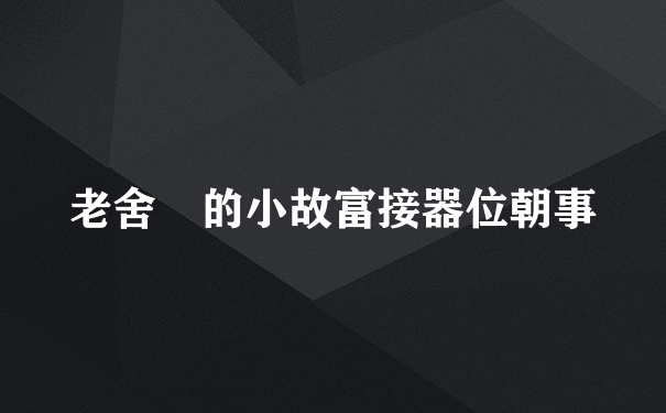 老舍 的小故富接器位朝事