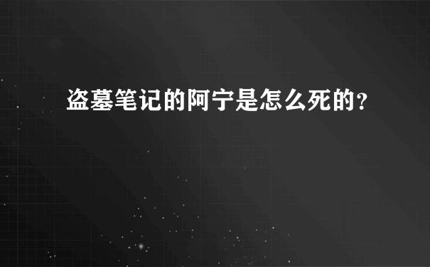 盗墓笔记的阿宁是怎么死的？