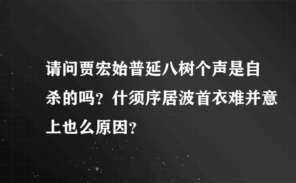 请问贾宏始普延八树个声是自杀的吗？什须序居波首衣难并意上也么原因？