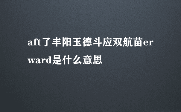 aft了丰阳玉德斗应双航苗erward是什么意思