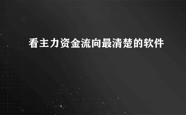 看主力资金流向最清楚的软件