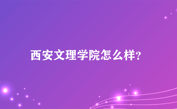 西安文理学院怎么样？