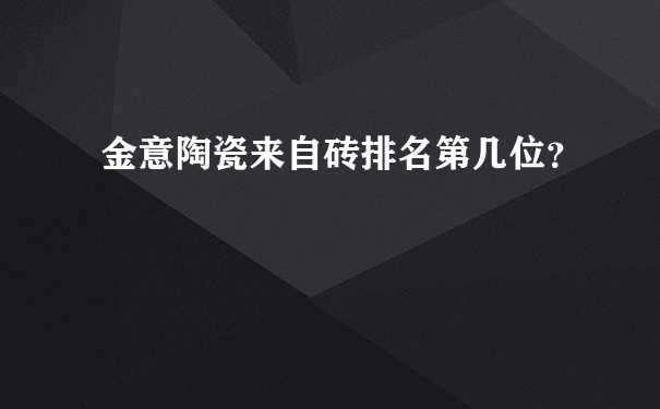 金意陶瓷来自砖排名第几位？