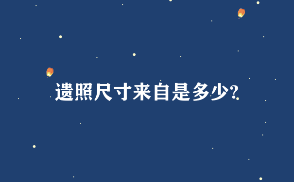 遗照尺寸来自是多少?