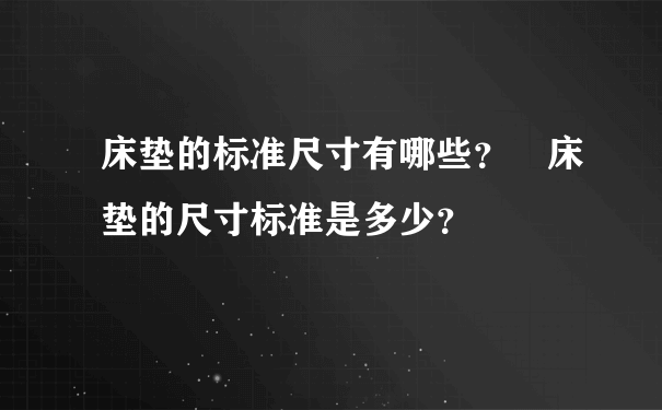 床垫的标准尺寸有哪些？ 床垫的尺寸标准是多少？