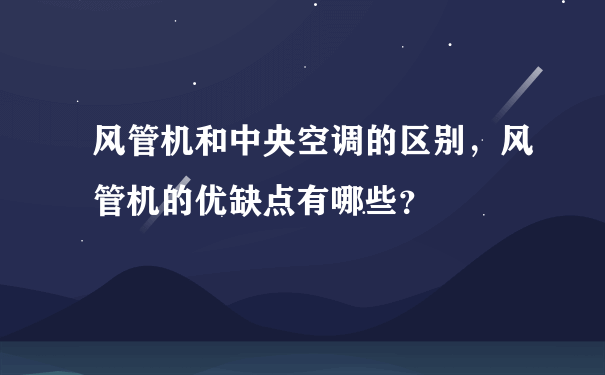 风管机和中央空调的区别，风管机的优缺点有哪些？