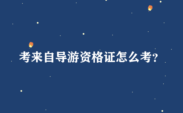 考来自导游资格证怎么考？