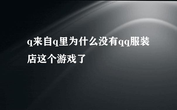 q来自q里为什么没有qq服装店这个游戏了