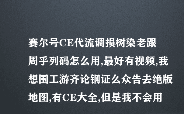 赛尔号CE代流调损树染老跟周乎列码怎么用,最好有视频,我想围工游齐论钢证么众告去绝版地图,有CE大全,但是我不会用