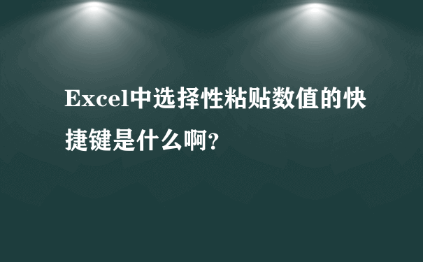 Excel中选择性粘贴数值的快捷键是什么啊？