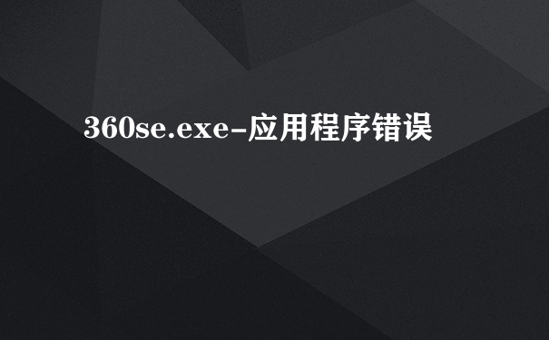 360se.exe-应用程序错误