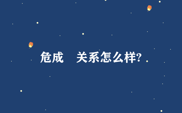 危成 关系怎么样?