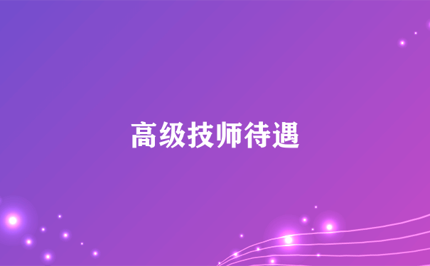 高级技师待遇