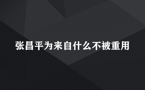 张昌平为来自什么不被重用