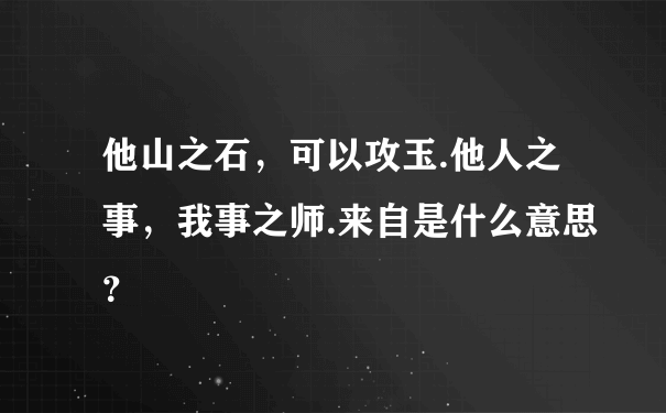 他山之石，可以攻玉.他人之事，我事之师.来自是什么意思？