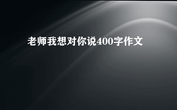 老师我想对你说400字作文