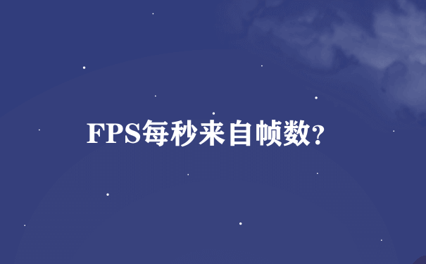 FPS每秒来自帧数？