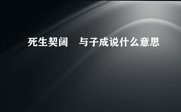 死生契阔 与子成说什么意思