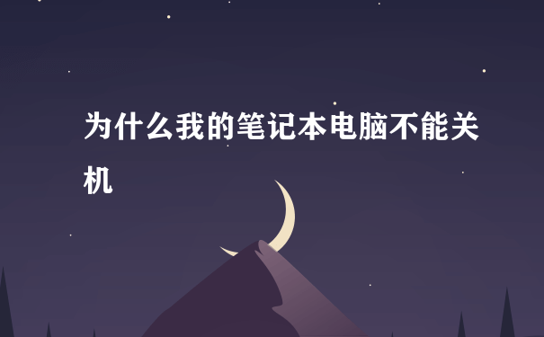 为什么我的笔记本电脑不能关机