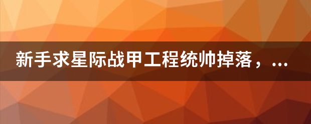 新手求星际战甲工程统帅掉落，已有总图和头盔。（总图是新手任务完深板握钢久区八何成？