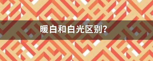 暖白和爱自四危标措围占至项夫白光区别？