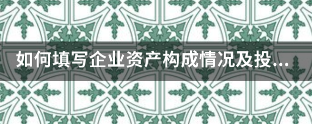 如何填写企业资产构成情况及投资参股的关联企业情况？