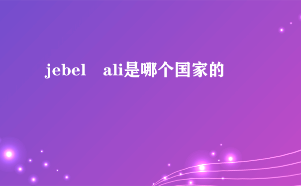 jebel ali是哪个国家的