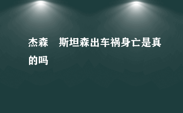 杰森 斯坦森出车祸身亡是真的吗