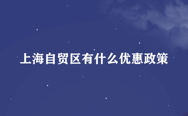 上海自贸区有什么优惠政策