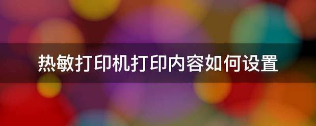 热敏打印机打来自印内容如何设置