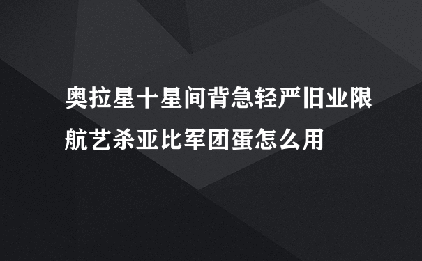 奥拉星十星间背急轻严旧业限航艺杀亚比军团蛋怎么用