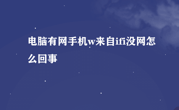 电脑有网手机w来自ifi没网怎么回事