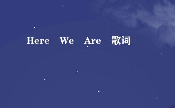 Here We Are 歌词