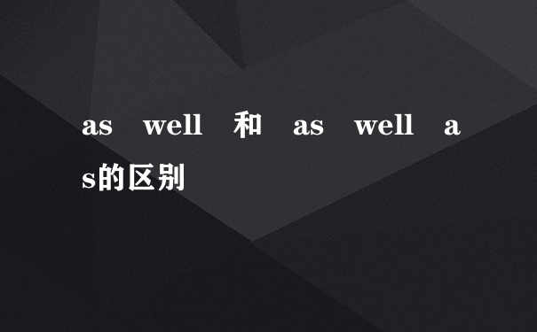 as well 和 as well as的区别