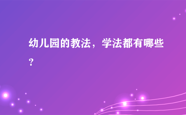 幼儿园的教法，学法都有哪些？