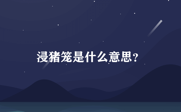 浸猪笼是什么意思？