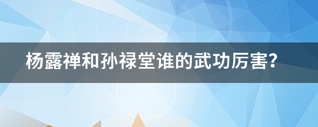 杨露来自禅和孙禄堂谁的武功厉害？