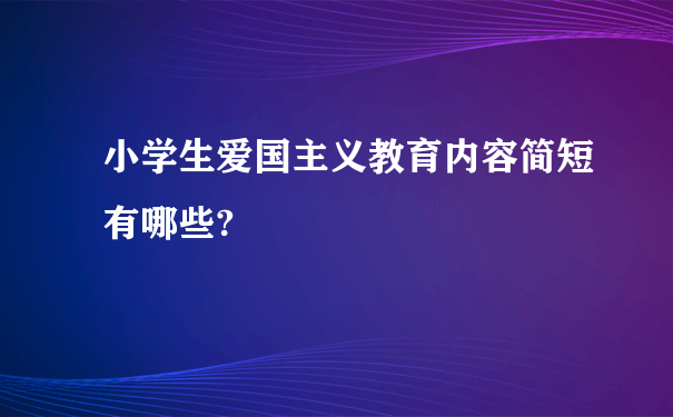 小学生爱国主义教育内容简短有哪些?