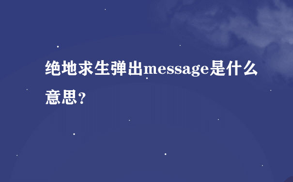 绝地求生弹出message是什么意思？