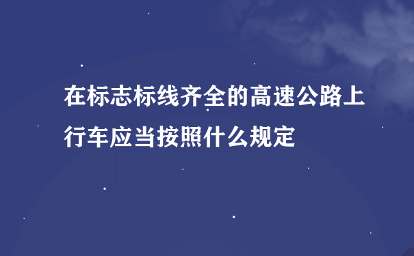 在标志标线齐全的高速公路上行车应当按照什么规定