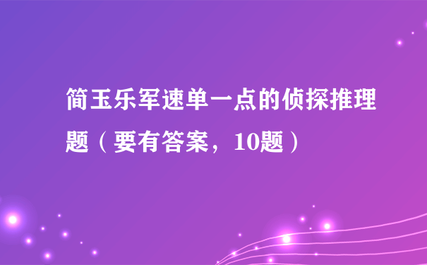 简玉乐军速单一点的侦探推理题（要有答案，10题）